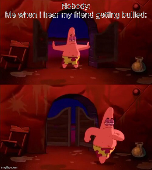 Patrick walking in | Nobody:
Me when i hear my friend getting bullied: | image tagged in patrick walking in | made w/ Imgflip meme maker