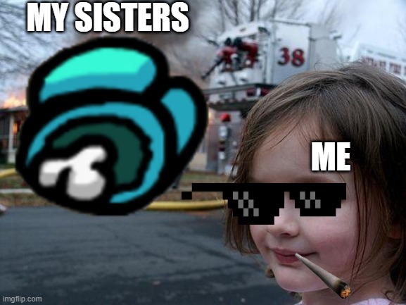oof | MY SISTERS; ME | image tagged in disaster girl | made w/ Imgflip meme maker