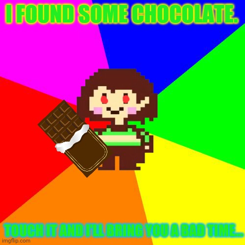 Pro tip Chara | I FOUND SOME CHOCOLATE. TOUCH IT AND I'LL BRING YOU A BAD TIME... | image tagged in bad advice chara,chara,undertale,chocolate,pro tip | made w/ Imgflip meme maker