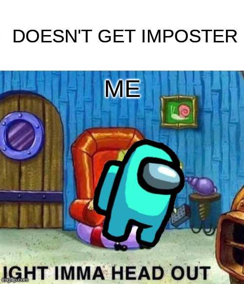 Spongebob Ight Imma Head Out | DOESN'T GET IMPOSTER; ME | image tagged in memes,spongebob ight imma head out,among us memes,funny memes,fun,crewmate | made w/ Imgflip meme maker