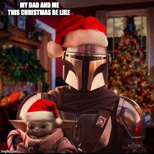 no we actually have some mandalorian decorations | MY DAD AND ME THIS CHRISTMAS BE LIKE | image tagged in mando and baby yoda christmas | made w/ Imgflip meme maker