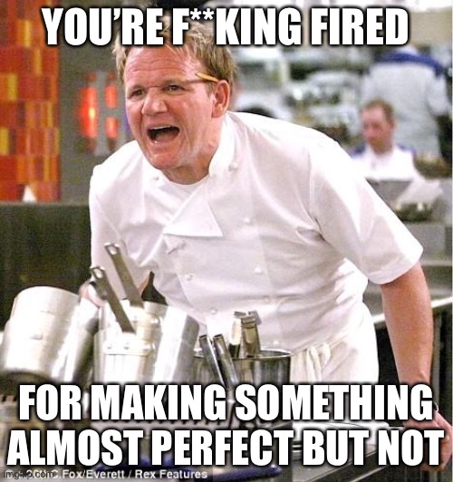 Chef Gordon Ramsay Meme | YOU’RE F**KING FIRED FOR MAKING SOMETHING ALMOST PERFECT BUT NOT | image tagged in memes,chef gordon ramsay | made w/ Imgflip meme maker