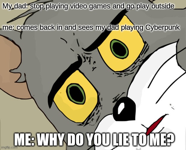 Unsettled Tom | My dad: stop playing video games and go play outside; me: comes back in and sees my dad playing Cyberpunk; ME: WHY DO YOU LIE TO ME? | image tagged in memes,unsettled tom | made w/ Imgflip meme maker