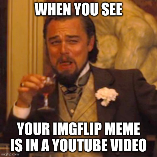 I'm Famous | WHEN YOU SEE; YOUR IMGFLIP MEME IS IN A YOUTUBE VIDEO | image tagged in memes | made w/ Imgflip meme maker