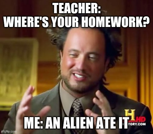 Ancient Aliens Meme | TEACHER: WHERE'S YOUR HOMEWORK? ME: AN ALIEN ATE IT | image tagged in memes,ancient aliens | made w/ Imgflip meme maker