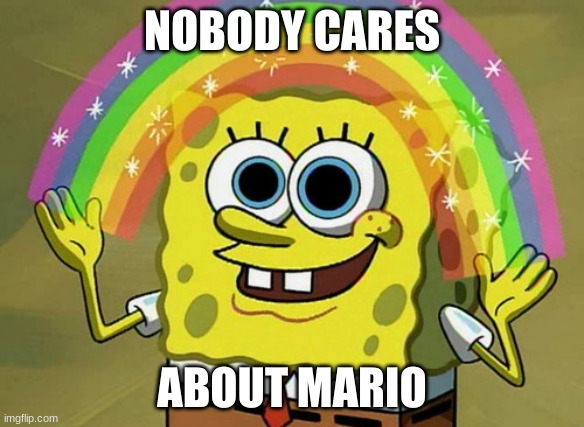 Imagination Spongebob | NOBODY CARES; ABOUT MARIO | image tagged in memes,imagination spongebob | made w/ Imgflip meme maker