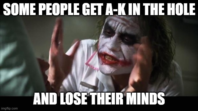 And everybody loses their minds Meme | SOME PEOPLE GET A-K IN THE HOLE; AND LOSE THEIR MINDS | image tagged in memes,and everybody loses their minds,captain picard facepalm | made w/ Imgflip meme maker