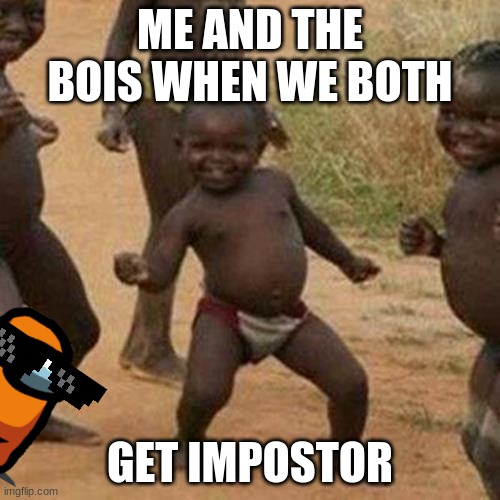 It so true! | ME AND THE BOIS WHEN WE BOTH; GET IMPOSTOR | image tagged in memes,third world success kid,me and the boys | made w/ Imgflip meme maker