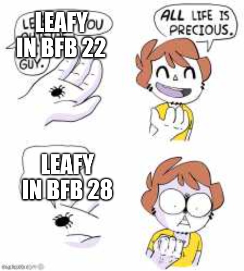 All life is precious | LEAFY IN BFB 22; LEAFY IN BFB 28 | image tagged in all life is precious,BattleForDreamIsland | made w/ Imgflip meme maker