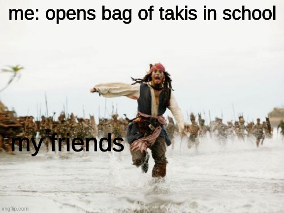 Jack Sparrow Being Chased Meme | me: opens bag of takis in school; my friends | image tagged in memes,jack sparrow being chased | made w/ Imgflip meme maker