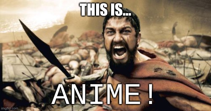 THIS IS ANIME | THIS IS... ANIME! | image tagged in memes,sparta leonidas | made w/ Imgflip meme maker