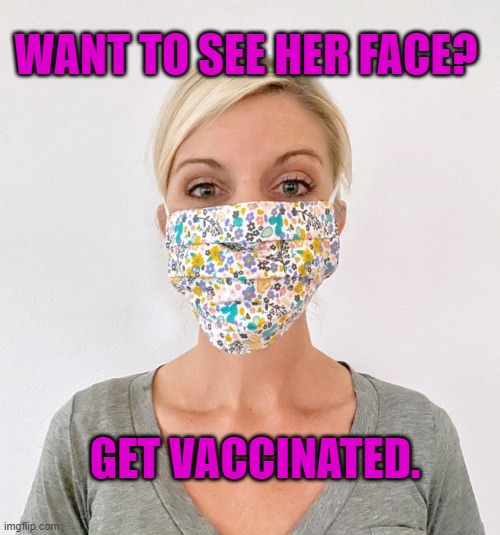Be A Life Saver! | WANT TO SEE HER FACE? GET VACCINATED. | image tagged in politics | made w/ Imgflip meme maker