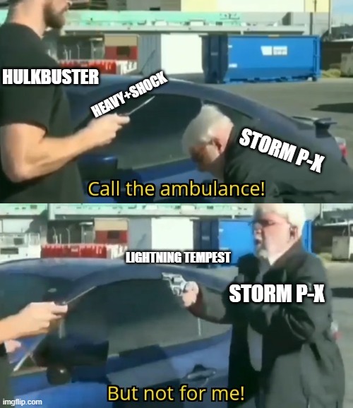Call an ambulance but not for me | HEAVY+SHOCK; HULKBUSTER; STORM P-X; LIGHTNING TEMPEST; STORM P-X | image tagged in call an ambulance but not for me | made w/ Imgflip meme maker
