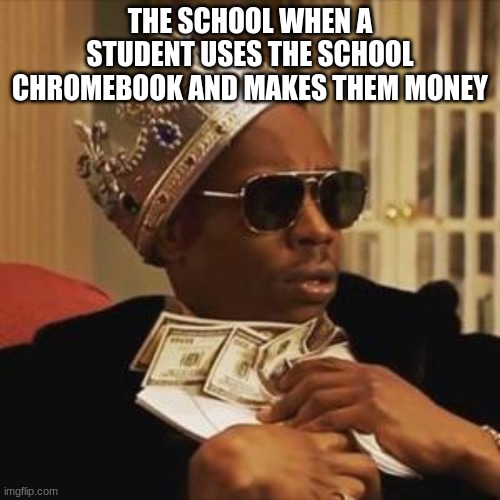 get money | THE SCHOOL WHEN A STUDENT USES THE SCHOOL CHROMEBOOK AND MAKES THEM MONEY | image tagged in get money | made w/ Imgflip meme maker