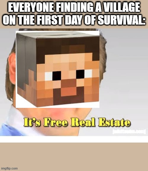 EVERYONE FINDING A VILLAGE ON THE FIRST DAY OF SURVIVAL: | image tagged in its free real estate,minecraft | made w/ Imgflip meme maker