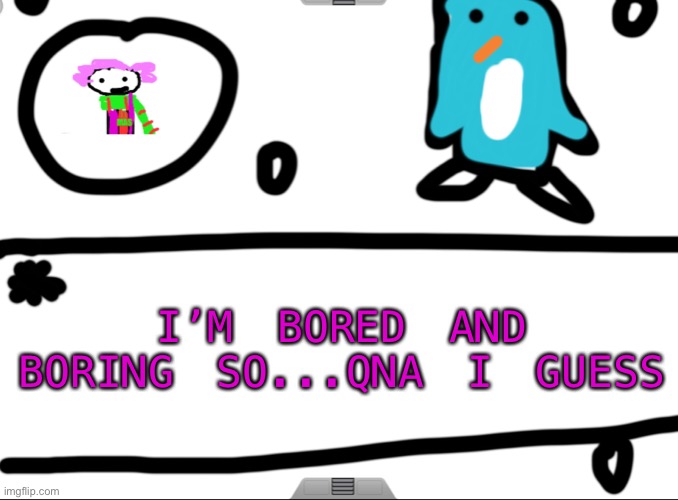 I’ll answer anything | I’M BORED AND BORING SO...QNA I GUESS | image tagged in alwayzbread big news holiday revamp | made w/ Imgflip meme maker