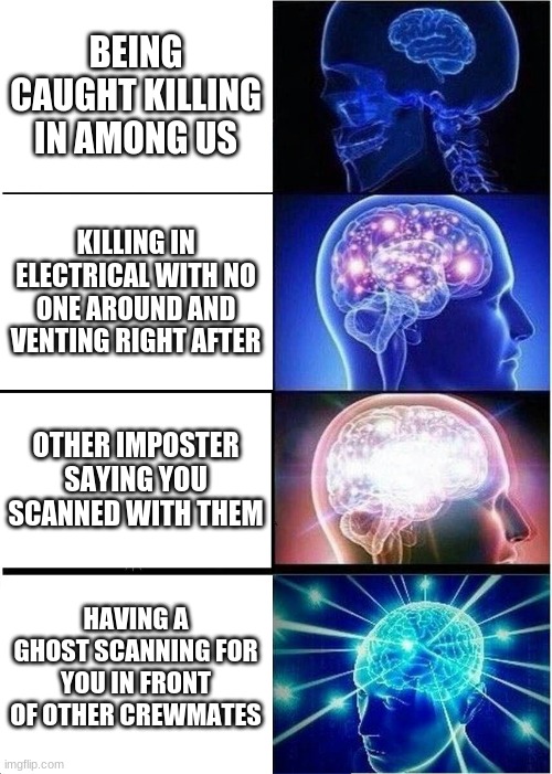 Small brain to big brain | BEING CAUGHT KILLING IN AMONG US; KILLING IN ELECTRICAL WITH NO ONE AROUND AND VENTING RIGHT AFTER; OTHER IMPOSTER SAYING YOU SCANNED WITH THEM; HAVING A GHOST SCANNING FOR YOU IN FRONT OF OTHER CREWMATES | image tagged in memes,expanding brain | made w/ Imgflip meme maker