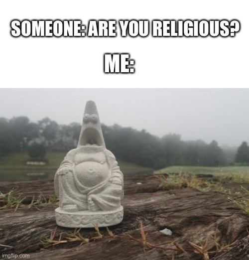 All hail... | SOMEONE: ARE YOU RELIGIOUS? ME: | image tagged in god | made w/ Imgflip meme maker
