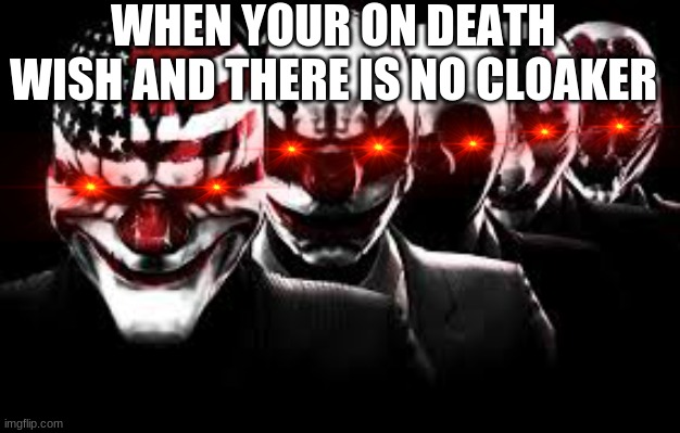 the payday | WHEN YOUR ON DEATH WISH AND THERE IS NO CLOAKER | image tagged in the payday | made w/ Imgflip meme maker