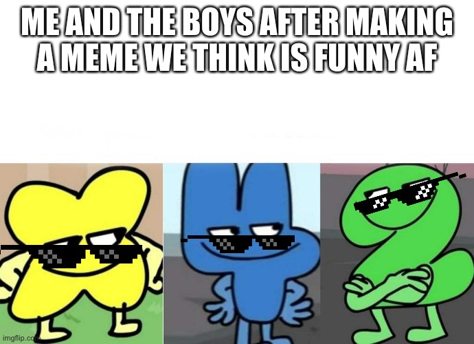 BFB Smug | ME AND THE BOYS AFTER MAKING A MEME WE THINK IS FUNNY AF | image tagged in bfb smug | made w/ Imgflip meme maker