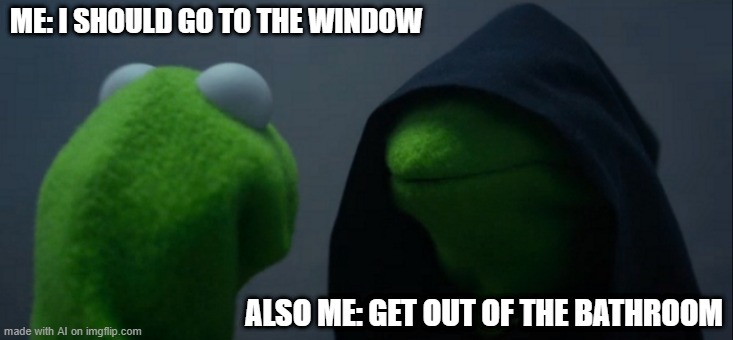 tbh sometimes I do here stuff on the window and I just rush out of the bathroom | ME: I SHOULD GO TO THE WINDOW; ALSO ME: GET OUT OF THE BATHROOM | image tagged in memes,evil kermit,gifs,ai meme,why are you reading this,ok i'm adding tags for points get of my back | made w/ Imgflip meme maker
