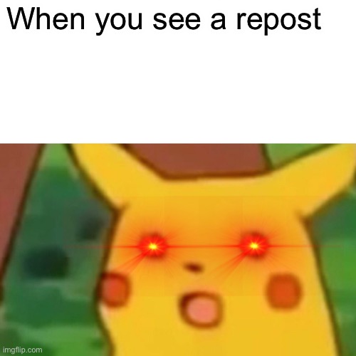 Surprised Pikachu | When you see a repost | image tagged in memes,surprised pikachu | made w/ Imgflip meme maker