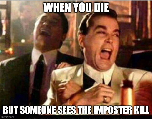 Just Thought Of This | WHEN YOU DIE; BUT SOMEONE SEES THE IMPOSTER KILL | image tagged in lol good fellas | made w/ Imgflip meme maker