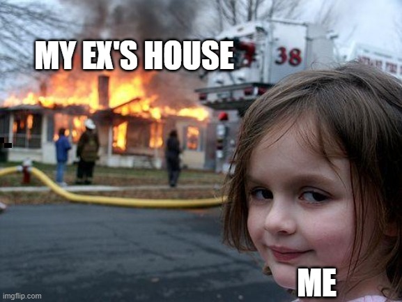 Disaster Girl | MY EX'S HOUSE; ME | image tagged in memes,disaster girl | made w/ Imgflip meme maker