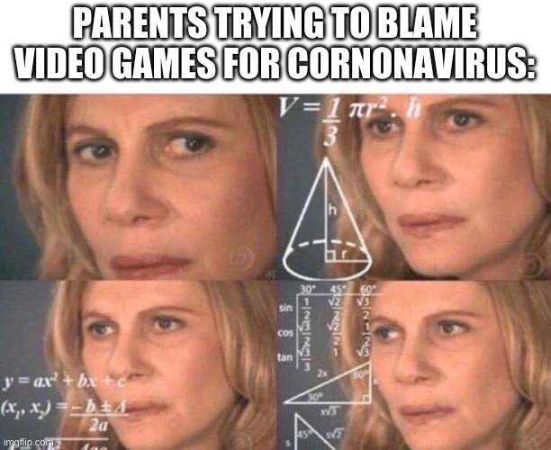 LOL | PARENTS TRYING TO BLAME VIDEO GAMES FOR CORNONAVIRUS: | image tagged in math lady/confused lady,memes,funny,2020,2020 sucks,parents | made w/ Imgflip meme maker
