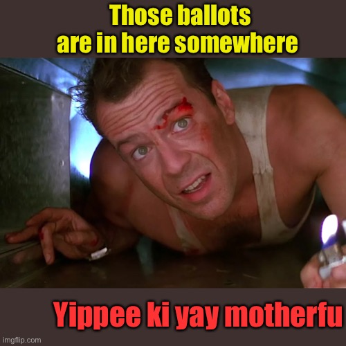 Those ballots are in here somewhere Yippee ki yay motherfu | made w/ Imgflip meme maker