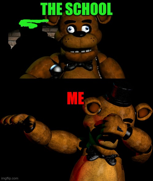 Freddy | THE SCHOOL; ME | image tagged in funny | made w/ Imgflip meme maker