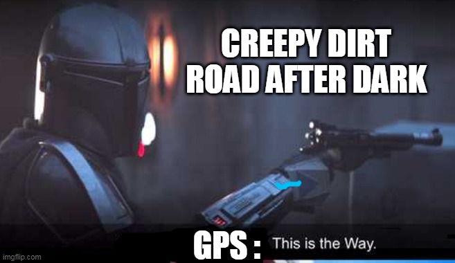 Mandalorian this is the way | CREEPY DIRT ROAD AFTER DARK; GPS : | image tagged in mandalorian this is the way | made w/ Imgflip meme maker