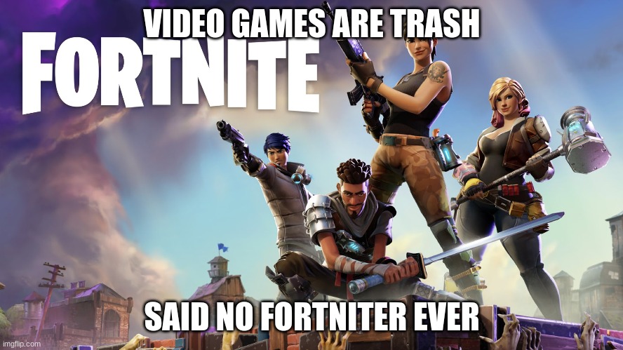 Fortnite | VIDEO GAMES ARE TRASH; SAID NO FORTNITER EVER | image tagged in fortnite,memes,gaming | made w/ Imgflip meme maker