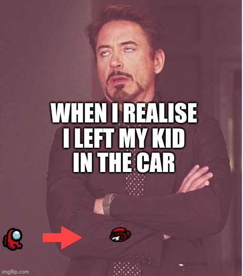 Face You Make Robert Downey Jr Meme | WHEN I REALISE I LEFT MY KID; IN THE CAR | image tagged in memes,face you make robert downey jr | made w/ Imgflip meme maker