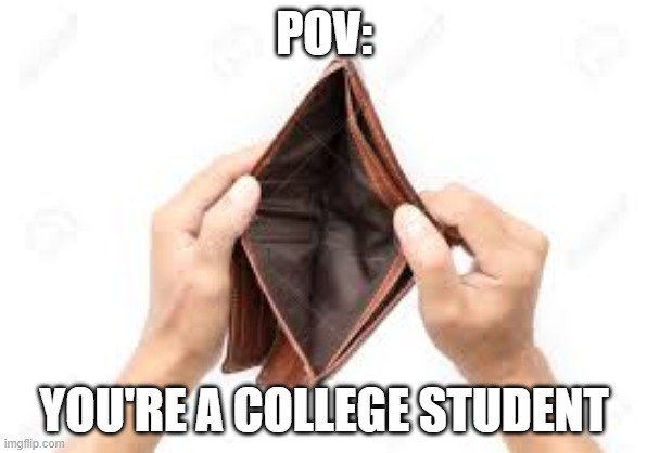 POV:; YOU'RE A COLLEGE STUDENT | image tagged in unfunny,pov,moment | made w/ Imgflip meme maker