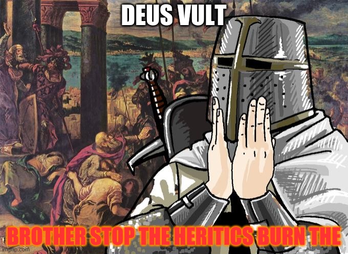 Deus Vult! | DEUS VULT BROTHER STOP THE HERITICS BURN THE | image tagged in deus vult | made w/ Imgflip meme maker