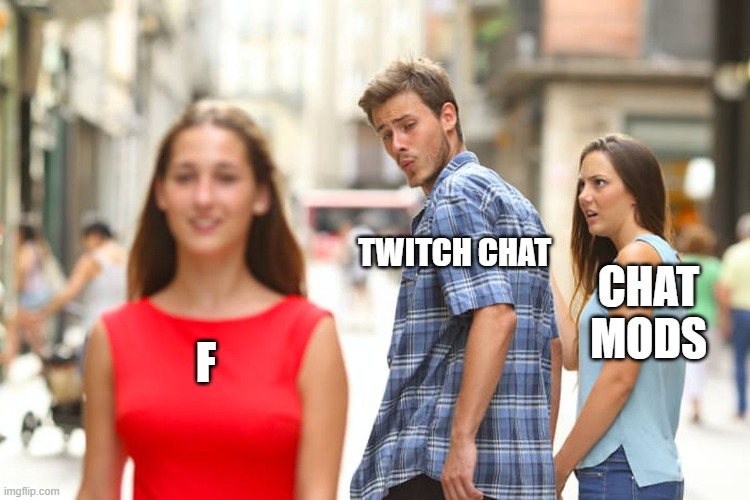 Twitch Chat funny haha | TWITCH CHAT; CHAT MODS; F | image tagged in memes,distracted boyfriend | made w/ Imgflip meme maker