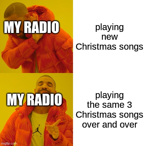 Drake Hotline Bling Meme | playing new Christmas songs; MY RADIO; playing the same 3 Christmas songs over and over; MY RADIO | image tagged in memes,drake hotline bling | made w/ Imgflip meme maker