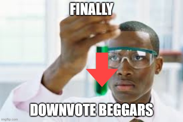 we've finally done it | FINALLY; DOWNVOTE BEGGARS | image tagged in finally | made w/ Imgflip meme maker