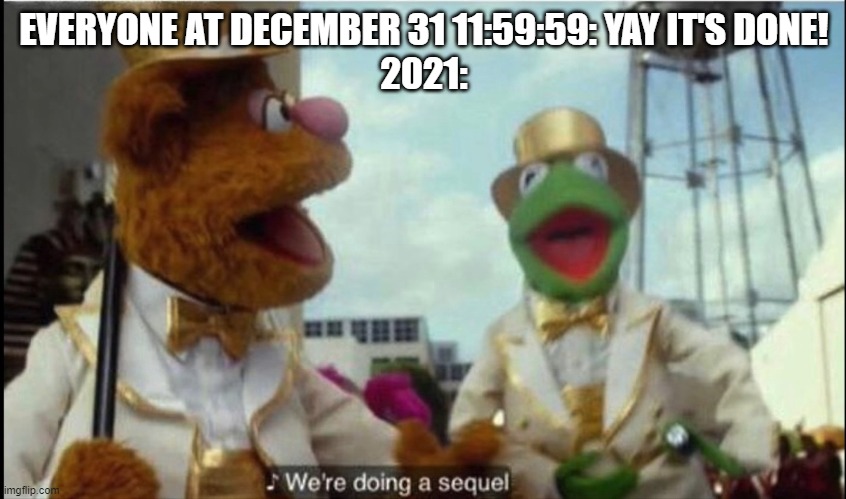 The sequel is always worse than the original | EVERYONE AT DECEMBER 31 11:59:59: YAY IT'S DONE!
2021: | image tagged in we're doing a sequel,2021,2020 | made w/ Imgflip meme maker