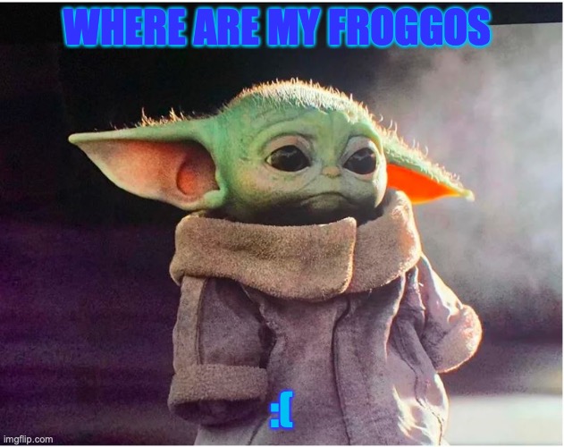 Sad Baby Yoda | WHERE ARE MY FROGGOS; :( | image tagged in sad baby yoda | made w/ Imgflip meme maker