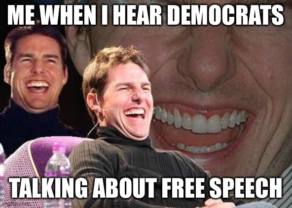 Seriously, since when were democrats the party of freedom? | ME WHEN I HEAR DEMOCRATS; TALKING ABOUT FREE SPEECH | image tagged in tom cruise laugh,funny,politics,democrats,free speech,memes | made w/ Imgflip meme maker