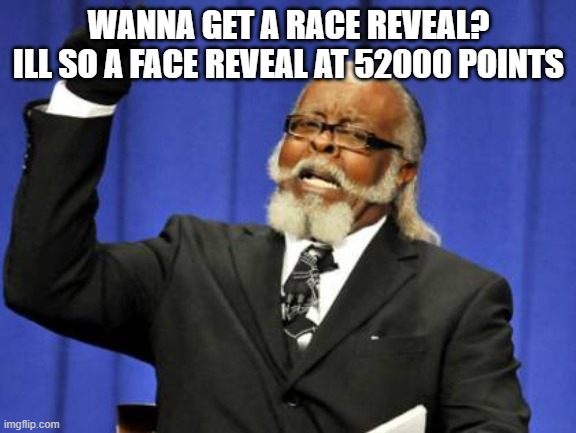 lol | WANNA GET A RACE REVEAL? ILL SO A FACE REVEAL AT 52000 POINTS | image tagged in memes,too damn high,face reveal | made w/ Imgflip meme maker