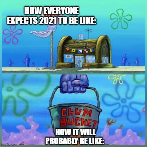 Krusty Krab Vs Chum Bucket Meme |  HOW EVERYONE EXPECTS 2021 TO BE LIKE:; HOW IT WILL PROBABLY BE LIKE: | image tagged in memes,krusty krab vs chum bucket | made w/ Imgflip meme maker