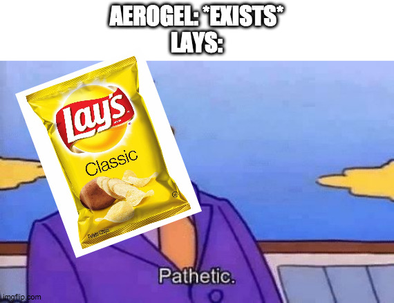Look at the tags (this is a continuation of the other lays meme) | AEROGEL: *EXISTS*
LAYS: | image tagged in pathetic,lays,are,air,2 | made w/ Imgflip meme maker