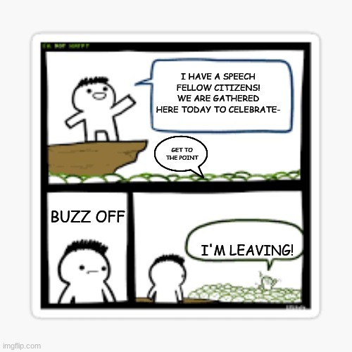 I HAVE A SPEECH FELLOW CITIZENS! WE ARE GATHERED HERE TODAY TO CELEBRATE-; GET TO THE POINT; BUZZ OFF; I'M LEAVING! | image tagged in comics/cartoons | made w/ Imgflip meme maker