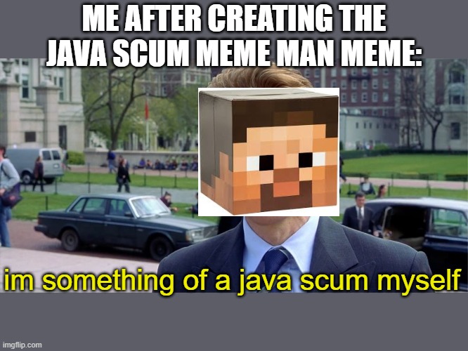 Java scum | ME AFTER CREATING THE JAVA SCUM MEME MAN MEME:; im something of a java scum myself | image tagged in meme man,java,minecraft,1 17,scum,java scum | made w/ Imgflip meme maker