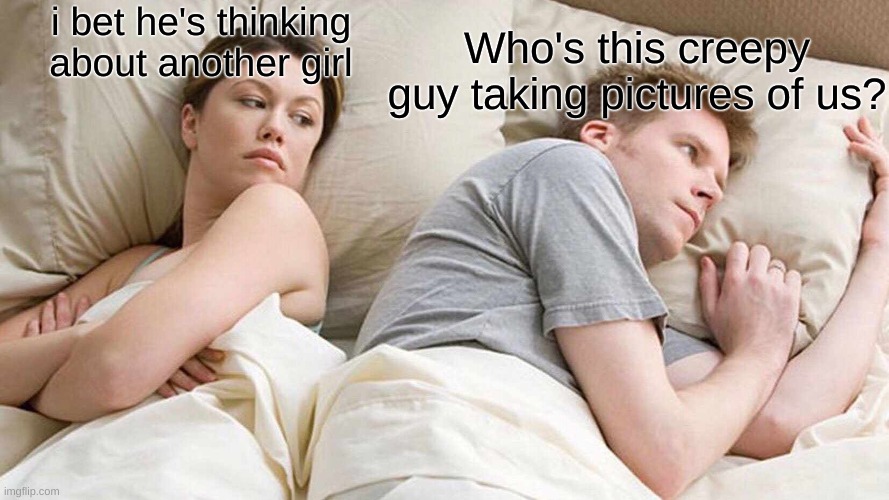 I Bet He's Thinking About Other Women Meme | i bet he's thinking about another girl; Who's this creepy guy taking pictures of us? | image tagged in memes,i bet he's thinking about other women | made w/ Imgflip meme maker