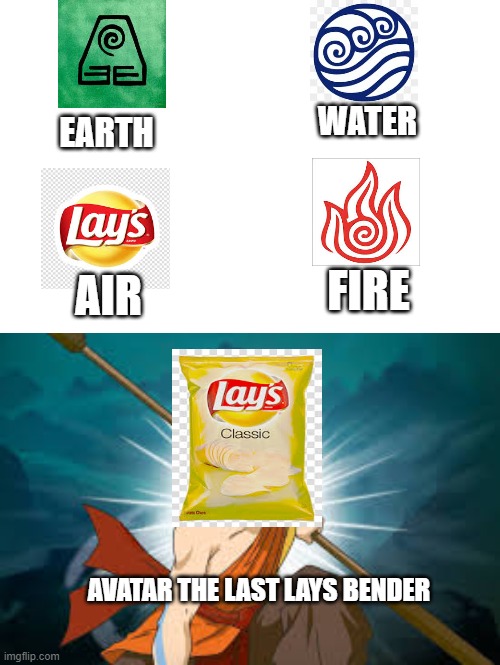 Avatar the last Lays bender | WATER; EARTH; FIRE; AIR; AVATAR THE LAST LAYS BENDER | image tagged in avatar the last airbender,ripoff,lol | made w/ Imgflip meme maker