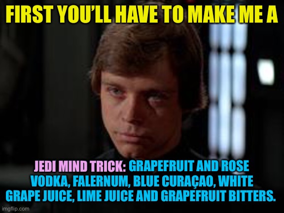 Luke Skywalker | FIRST YOU’LL HAVE TO MAKE ME A JEDI MIND TRICK: GRAPEFRUIT AND ROSE VODKA, FALERNUM, BLUE CURAÇAO, WHITE GRAPE JUICE, LIME JUICE AND GRAPEFR | image tagged in luke skywalker | made w/ Imgflip meme maker